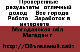 Проверенные результаты, отличный доход. - Все города Работа » Заработок в интернете   . Магаданская обл.,Магадан г.